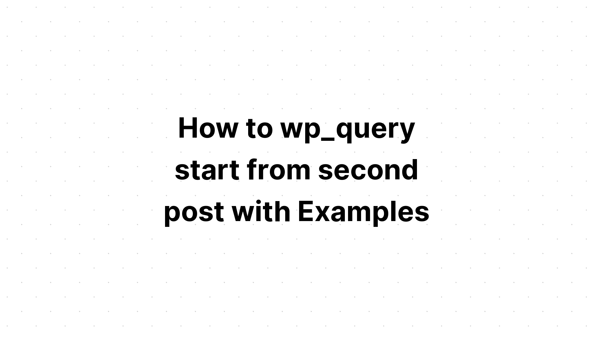 Cách wp_query bắt đầu từ bài đăng thứ hai với Ví dụ